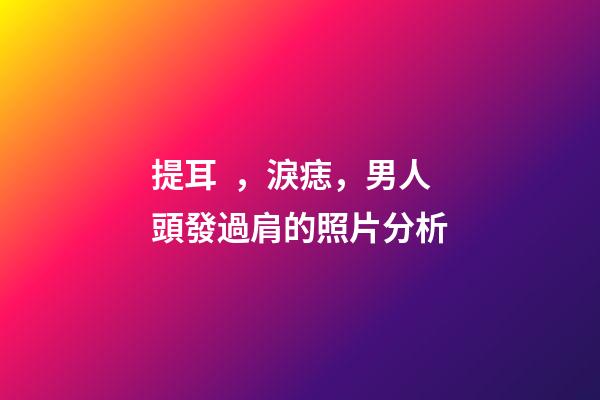 提耳，淚痣，男人頭發過肩的照片分析